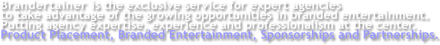 Brandertainer is the exclusive service for expert agencies to take advantage of the growing opportunities in branded entertainment. Putting agency expertise, experience and professionalism at the center. Product Placement, Branded Entertainment, Sponsorships and Partnerships.